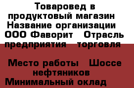 Товаровед в продуктовый магазин › Название организации ­ ООО Фаворит › Отрасль предприятия ­ торговля › Место работы ­ Шоссе нефтяников › Минимальный оклад ­ 25 000 › Максимальный оклад ­ 30 000 › Возраст от ­ 20 › Возраст до ­ 50 - Краснодарский край, Краснодар г. Работа » Вакансии   . Краснодарский край,Краснодар г.